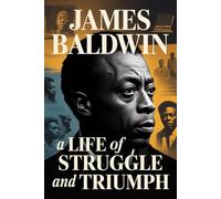 James Baldwin: A Life of Struggle and Triumph