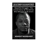 James Baldwin: Beautiful Struggle - The Untold Story Of The Writer Who Refused To Be Silent