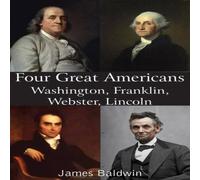 James Baldwin Four Great Americans Washington, Franklin, Webster, Lincoln James Baldwin Multicolor