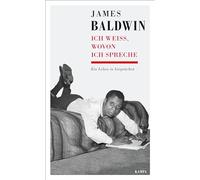 James Baldwin - Ich weiß, wovon ich spreche: Ein Leben in Gesprächen