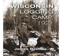 James Bastian Wisconsin Logging Camp, 1921 Paperback Book James Bastian Multicolor