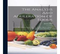 James Bell The Analysis & Aduleration Of Foods: Tea, Coffee, Cocoa, Sugar James Bell Multicolor