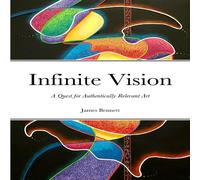James Bennett Infinite Vision: A Quest for Authentically Relevant Art Paperback Book James Bennett Multicolor