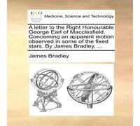 James Bradley A letter to the Right Honourable George Earl of Macclesfield James Bradley Multicolor