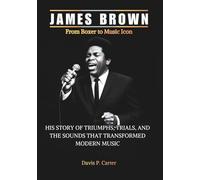 JAMES BROWN From Boxer to Music Icon: His Story of Triumphs, Trials, and the Sounds That Transformed Modern Music (THE BIOGRAPHIES OF AMERICA’S ... ... STORIES OF THE 9 ICONS WHO SHAPED OUR SOUND)