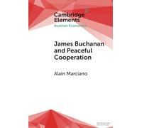 James Buchanan and Peaceful Cooperation: From Public Finance to a Theory of Collective Action (Elements in Austrian Economics)