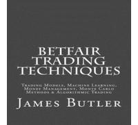 James Butler Betfair Trading Techniques: Trading Models, Machine Learning James Butler Multicolor