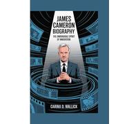 JAMES CAMERON BIOGRAPHY: THE UNBRAKABLE SPIRIT OF INNOVATION
