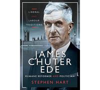 James Chuter Ede: Humane Reformer and Politician: Liberal and Labour Traditions