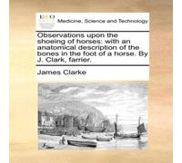 James Clarke Observations upon the shoeing of horses: with an anatomical James Clarke Multicolor