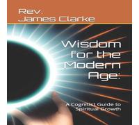 James Clarke Wisdom for the Modern Age: A Cognitist Guide to Spiritual Growth James Clarke Multicolor