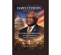 JAMES CLYBURN BIOGRAPHY: THE LIFE STORY OF A TRANSFORMATIVE LEADER, CIVIL RIGHTS CHAMPION, AND INFLUENTIAL POWER BROKER
