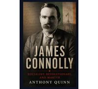 James Connolly: Socialist, Revolutionary, and Martyr (The Irish Lives Series)