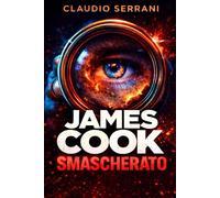 James Cook Smascherato: Oltre il mito ufficiale. Analisi storica critica delle spedizioni e dell’impatto sulle popolazioni del Pacifico basata su fonti originali