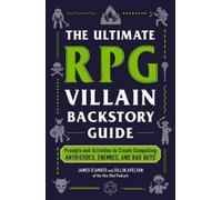 The Ultimate RPG Villain Backstory Guide : Prompts and Activities to Create Compelling Antiheroes, Enemies, and Bad Guys