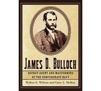 James D. Bulloch: Secret Agent and Mastermind of the Confederate Navy