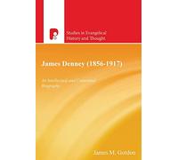 James Denney 1856-1917: An Intellectual and Contectual Biography (Studies in Evangelical History and Thought)