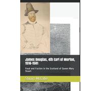 James Douglas, 4th Earl of Morton, 1516-1581: Feud and Faction in the Scotland of Queen Mary Stuart