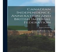 James Douglas Canadian Independence, Annexation & British Imperial Federation in White James Douglas White