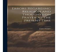 James Douglas Errors Regarding Religion & Thoughts on Prayer at the Present James Douglas Multicolor