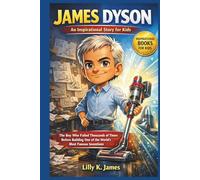 JAMES DYSON An Inspirational Story for Kids: The Boy Who Failed Thousands of Times Before Building One of the World’s Most Famous Inventions (An Inspirational Inventors Stories for Kids)