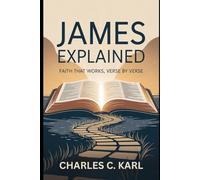 JAMES EXPLAINED: FAITH THAT WORKS, VERSE BY VERSE