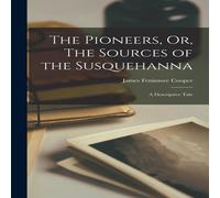 James Fenimore Cooper The Pioneers, Or, The Sources of the Susquehanna: A Descriptive James Fenimore Cooper Multicolor