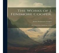 James Fenimore Cooper The Works of J. Fenimore Cooper. ...: The Last of the Mohicans James Fenimore Cooper Multicolor
