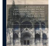 James Fergusson A History of Architecture in All Countries, From the Earliest James Fergusson Multicolor
