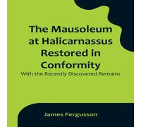 James Fergusson The Mausoleum at Halicarnassus Restored in Conformity With the James Fergusson Multicolor