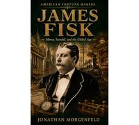JAMES FISK: Money, Scandal, and the Gilded Age (American Fortune Makers)