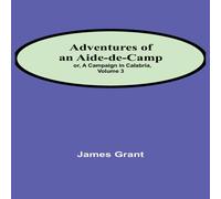 James Grant Adventures of an Aide-de-Camp; or, A Campaign in Calabria, Volume James Grant Multicolor