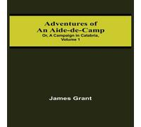 James Grant Adventures of an Aide-de-Camp; or, A Campaign in Calabria, Volume James Grant Multicolor