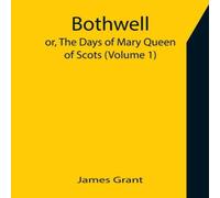 James Grant Bothwell; or, The Days of Mary Queen of Scots (Volume 1) Paperback James Grant Multicolor