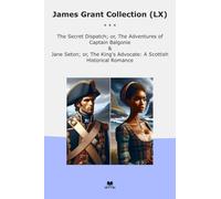 James Grant Collection (LX): Secret Dispatch Adventures Captain Balgonie Jane Seton King Advocate Scottish Historical Romance (Top Classics)