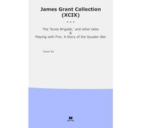 James Grant Collection (XCIX): Scots Brigade Other Tales Playing Fire Soudan (Top Classics)