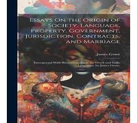 James Grant Essays On the Origin of Society, Language, Property, Government James Grant Multicolor