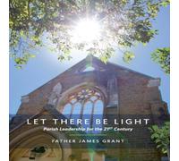 James Grant LET THERE BE LIGHT: Parish Leadership for the 21st Century James Grant Multicolor
