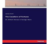 James Grant The Cavaliers of Fortune:Or, British Heroes in foreign Wars James Grant Multicolor
