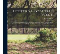 James Hall Letters From the West: Containing Sketches of Scenery, Manners in White James Hall White