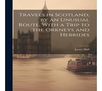 James Hall Travels in Scotland, by an Unusual Route, With a Trip to the James Hall Multicolor