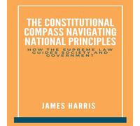 James Harris The Constitutional Compass: Navigating National Principles: How James Harris Multicolor
