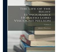 James Harrison The Life of the Right Honourable Horatio Lord Viscount Nelson; James Harrison Multicolor
