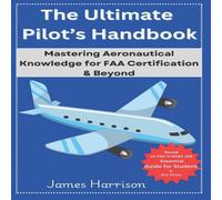 James Harrison The Ultimate Pilot's Handbook: Mastering Aeronautical Knowledge James Harrison Multicolor
