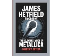 JAMES HETFIELD BIOGRAPHY: The Relentless Voice Of Metallica