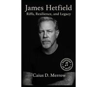 James Hetfield: Riffs, Resilience, and Legacy: The Discipline Behind Metallica’s Frontman