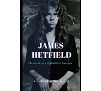 James Hetfield: The Untold Story Of Metallica's Frontman