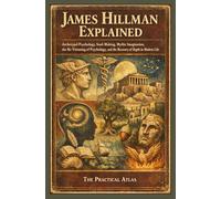 James Hillman Explained: Archetypal Psychology, Soul-Making, Mythic Imagination, the Re-Visioning of Psychology, and the Recovery of Depth in Modern Life (Half Hour Help Psychology Series)