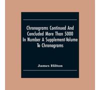 James Hilton Chronograms Continued & Concluded More Than 5000 In Number A James Hilton Multicolor