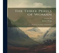 James Hogg The Three Perils of Woman: Or, Love, Leasing, & Jealousy; Volume James Hogg Multicolor